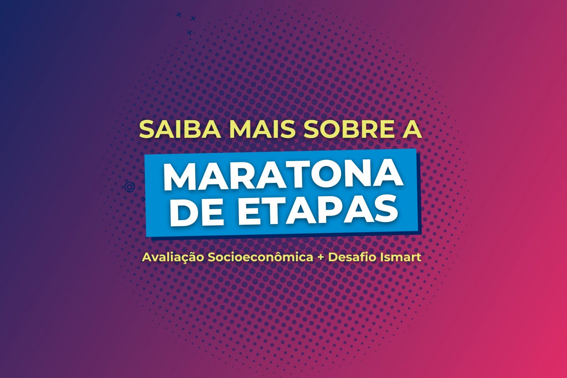 Maratona de Etapas Processo Seletivo 2023 | Avaliação Socioeconômica e Desafio Ismart – Saiba mais aqui!